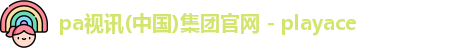 pa视讯(中国)集团官网 - playace